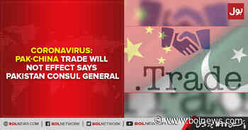 Coronavirus: Pak-China trade will not effect says Pakistan Consul General - BOL News