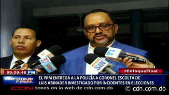 PRM entrega a PN coronel escolta de Luis Abinader investigado por incidentes en elecciones municipales - CDN