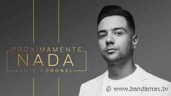 Luis Coronel estrena el tema 'Próximamente Nada' - Bandamax