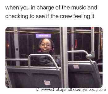 When You In Charge Of The Music And Checking To See If The Crew Feeling It – Meme