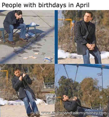 People With Birthdays In April – Quarantine Meme