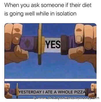 When You Ask Someone If Their Diet Is Going Well In Isolation – Meme
