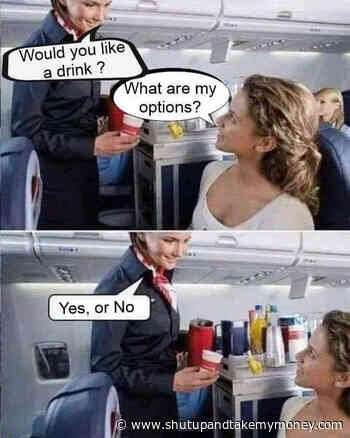 Would You Like A Drink? What Are My Options? Yes Or No – Pun Meme