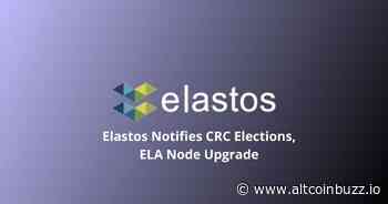 Elastos Notifies CRC Elections, ELA Node Upgrade - Product Release & Updates - Altcoin Buzz