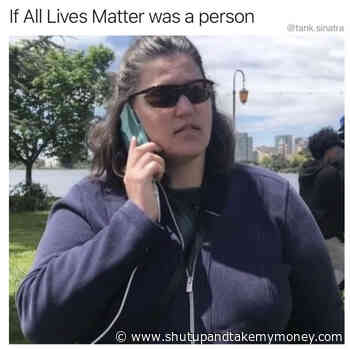 If All Lives Matter Was A Person – Meme