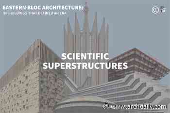 Eastern Bloc Architecture: Scientific Superstructures - ArchDaily