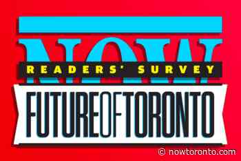 NOW Readers' Survey: The future of Toronto - NOW Magazine