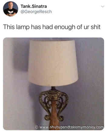 This Lamp Has Had Enough Of Your Shit – Meme