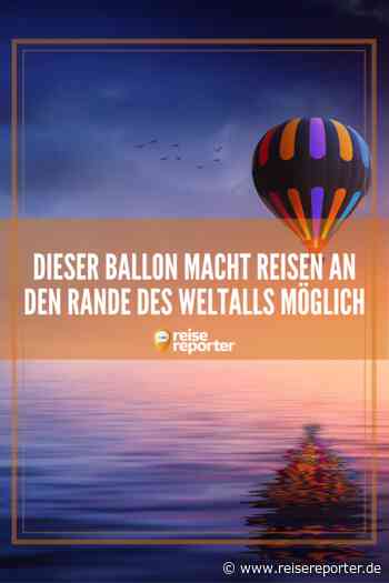 30.000 Meter hoch: Ballon soll Touristen zum Weltall bringen - Reisereporter