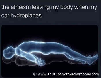 The Atheism Leaving My Body When My Car Hydroplanes – Meme