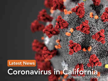California Coronavirus Updates: Health Experts Say To Reopening States: Be Careful With New Virus Variants - Capital Public Radio News
