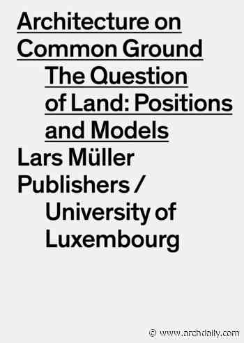 Architecture on Common Ground. The Question of Land: Positions and Models - ArchDaily