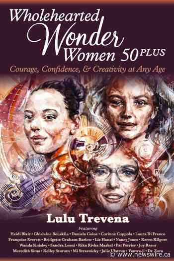 Brave Healer Productions Releases Wholehearted Wonder Women 50 Plus, a New Book That Offers a Toolkit for Courage, Confidence and Creativity at Any Age