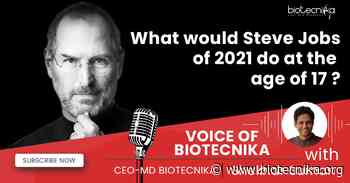 What Would Steve Jobs of 2021 Do At The Age of 17 – Voice of Biotecnika - BioTecNika