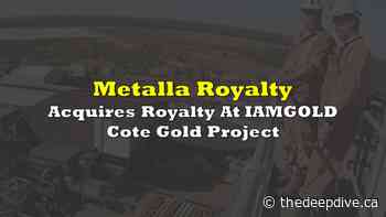 Metalla Royalty Acquires Royalty At IAMGOLD Cote Gold Project - The Deep Dive