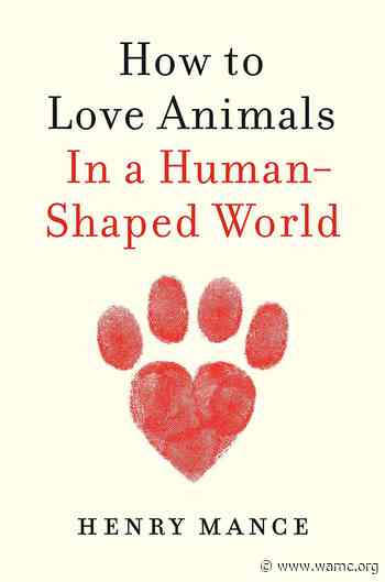 "How To Love Animals In A Human Shaped World" By Henry Mance - WAMC