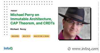 Michael Perry on Immutable Architecture, CAP Theorem, and CRDTs - InfoQ.com