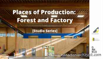 Places of Production: Forest and Factory - Canadian Architect
