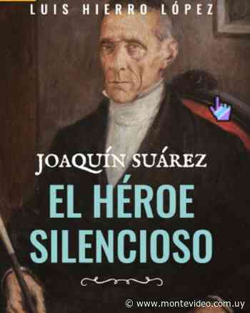 Joaquín Suárez, El héroe silencioso, un libro de Luis Hierro López - Montevideo Portal