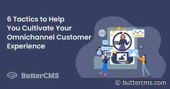 6 Tactics to Help You Cultivate Your Omnichannel Customer Experience