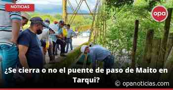 ¿Se cierra o no el puente de paso de Maito en Tarqui? - Opanoticias