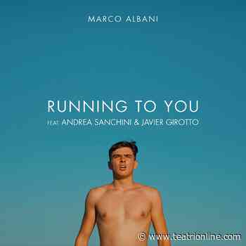“Running to you” il nuovo singolo di Marco Albani - Teatri Online
