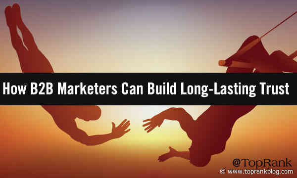 How B2B Content Marketing Can Build Trust that Stands the Test of Time