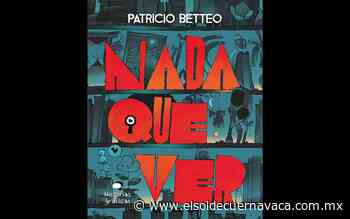 Patricio Betteo presenta el libro 'Nada que ver' - El Sol de Cuernavaca