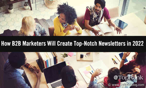 Sign Me Up: How B2B Marketers Will Create Top-Notch Newsletters In 2022