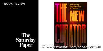 The New Curator: Exhibiting Architecture and Design - The Saturday Paper