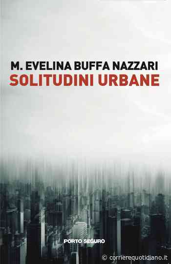 “Solitudini urbane”: nella nuova opera letteraria di Maria Evelina Buffa Nazzari l’eccezionalità di un’esistenza ordinaria - Corriere Quotidiano