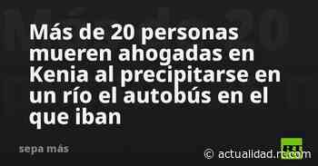 Más de 20 miembros de un coro mueren ahogados en Kenia al precipitarse en un río el autobús en el que iban - RT en Español