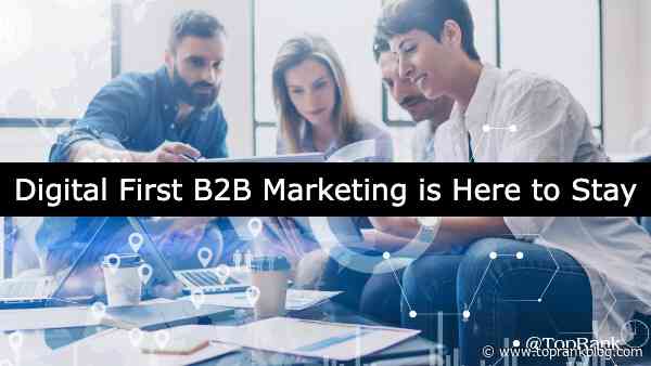 Digital First B2B Marketing is Here to Stay and It’s All About Experiences