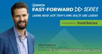 Fast Forward with Ben Zaniello, Chief Medical Officer, PointClickCare - Home Health Care News