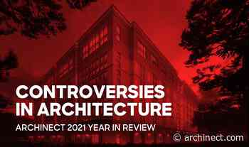 Controversies abounded in 2021 as architecture slowly moved out of the shadow of COVID-19 - Archinect