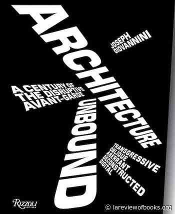Alternative Realities and Counterfactual Enigmas: On Joseph Giovannini's “Architecture Unbound: A Century of the Disruptive Avant-Garde” - lareviewofbooks