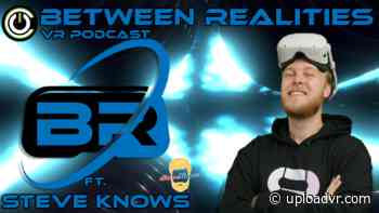 Between Realities VR Podcast: Season 5 Episode 9 Ft. Steve Knows - UploadVR