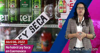 No habrá Ley Seca en Cuernavaca por la votación del domingo y mucho más con Shey Aarvik - MSN