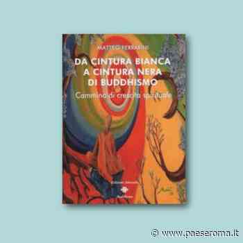 Matteo Ferrarini presenta l'opera “Da cintura bianca a cintura nera di buddhismo. Cammino di crescita spirituale” - PaeseRoma.it