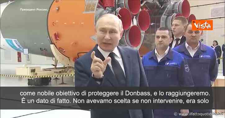 Guerra Russia-Ucraina, Putin: “Non avevamo scelta se non intervenire, raggiungeremo l’obiettivo di proteggere il Donbass”