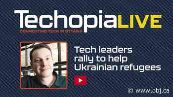 Techopia Live: Tech leaders rally to help Ukrainian refugees - Ottawa Business Journal