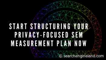 Start structuring your privacy-focused SEM measurement plan now