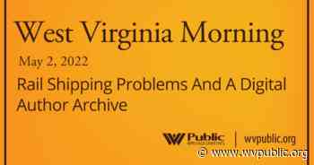 Rail Shipping Problems And A Digital Author Archive On This West Virginia Morning - West Virginia Public Broadcasting