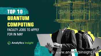Top 10 Quantum Computing Faculty Jobs to Apply for in May - Analytics Insight