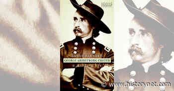 'George Armstrong Custer' Book Review: Another Look at the Imperfect 'Boy General' | HistoryNet - HistoryNet
