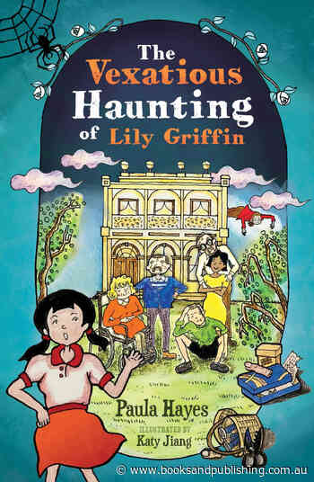 The Vexatious Haunting of Lily Griffin (Paula Hayes, illus by Katy Jiang, Fremantle Press) - Books+Publishing