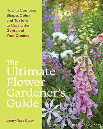 Lifestyle Book Review: The Ultimate Flower Gardener's Guide: How to Combine Shape, Color, and Texture to Create the Garden of Your Dreams by Jenny Rose Carey - Publishers Weekly
