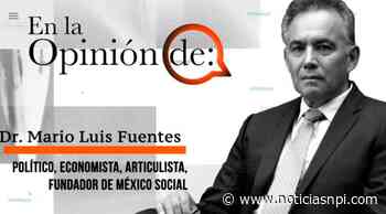 En la opinión de Dr. Mario Luis Fuentes Alcalá, Analista político - Noticias NPI