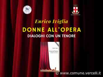 Presentazione del libro “Donne all'opera – Dialoghi con un tenore” di Enrico Iviglia - Città di Vercelli
