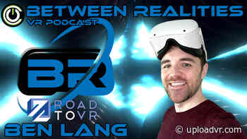 Between Realities VR Podcast: Season 5 Episode 15 Ft. Ben Lang of Road To VR - UploadVR
